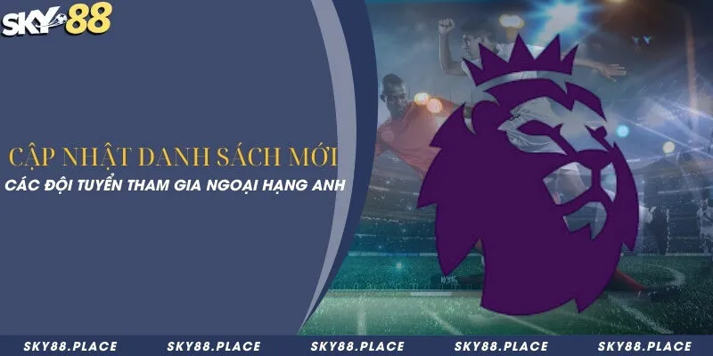 Cập nhật danh sách mới các đội tuyển tham gia ngoại hạng Anh 1 Cập nhật danh sách mới các đội tuyển tham gia ngoại hạng Anh