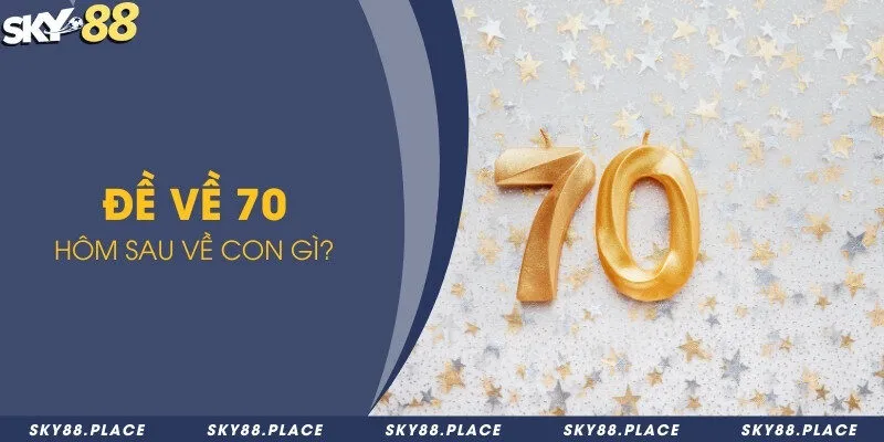Đề về 70 hôm sau về con gì theo dàn số đẹp 2024 1 Đề về 70 hôm sau về con gì?
