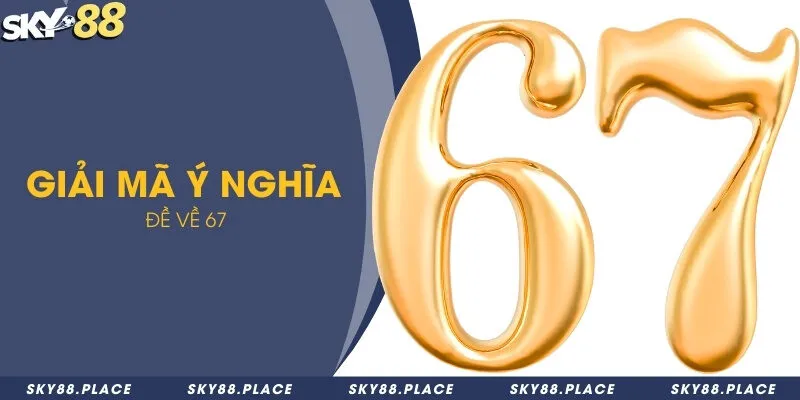 Tìm hiểu bộ lô đề đẹp nên nuôi khi hôm nay đề về 67 1 Giải mã ý nghĩa của đề về 67