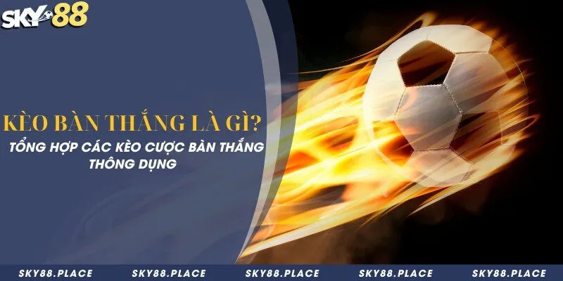Kèo bàn thắng là gì? Tổng hợp các kèo cược bàn thắng thông dụng 3 Kèo bàn thắng là gì? Tổng hợp các kèo cược bàn thắng thông dụng