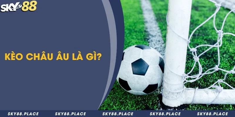Kèo châu Âu là gì? Kinh nghiệm soi kèo để kiếm lời hấp dẫn 1 Kèo châu Âu là gì?