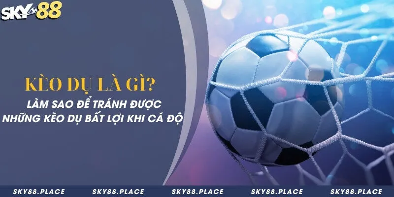 Kèo dụ là gì? Làm sao để tránh được những kèo dụ bất lợi khi cá độ 4 Kèo dụ là gì? Làm sao để tránh được những kèo dụ bất lợi khi cá độ