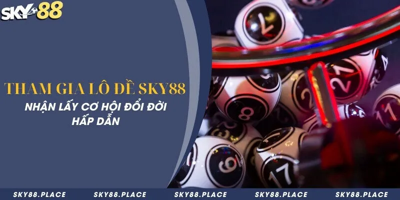 Tham gia lô đề Sky88 - Nhận lấy cơ hội đổi đời hấp dẫn 7 Tham gia lô đề Sky88 - Nhận lấy cơ hội đổi đời hấp dẫn