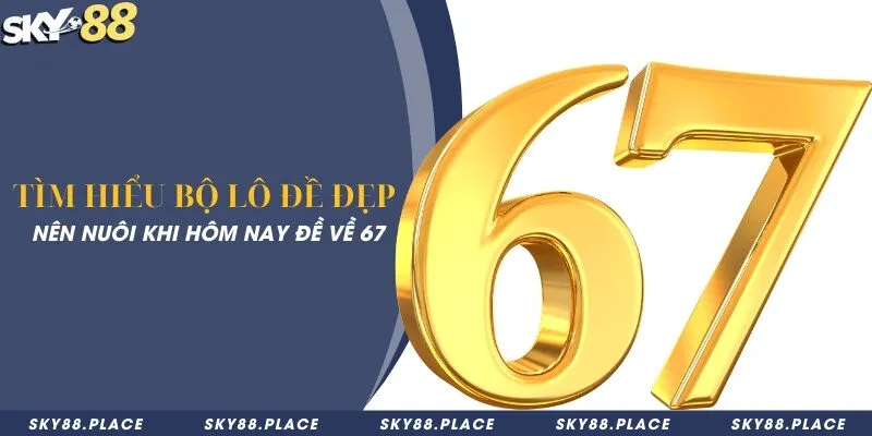 Tìm hiểu bộ lô đề đẹp nên nuôi khi hôm nay đề về 67 3 Tìm hiểu bộ lô đề đẹp nên nuôi khi hôm nay đề về 67