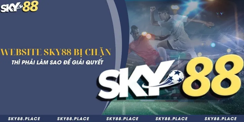 Website Sky88 bị chặn thì phải làm sao để giải quyết 2 Website Sky88 bị chặn thì phải làm sao để giải quyết